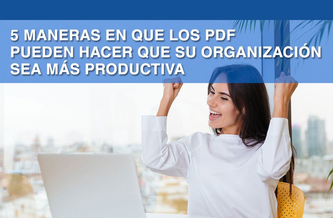 5 maneras en que los PDF pueden hacer que su organización sea más productiva